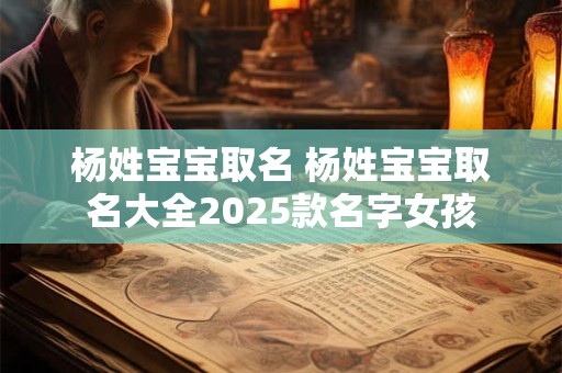 杨姓宝宝取名 杨姓宝宝取名大全2025款名字女孩