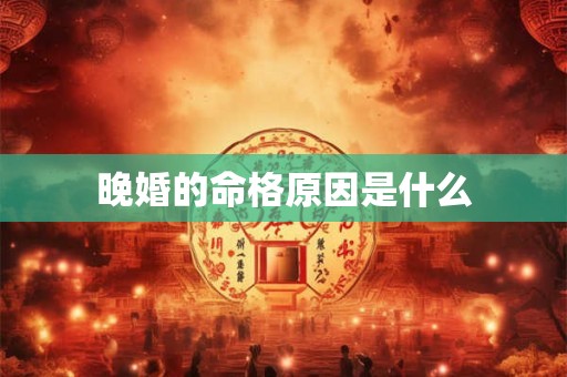 晚婚的命格原因是什么