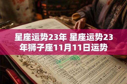 星座运势23年 星座运势23年狮子座11月11日运势
