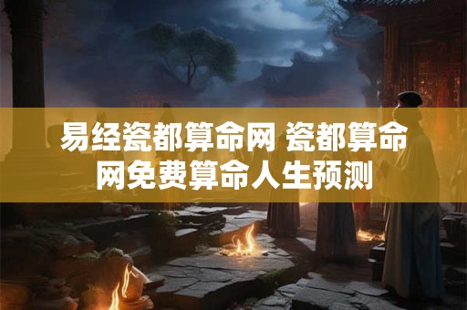 易经瓷都算命网 瓷都算命网免费算命人生预测