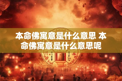 本命佛寓意是什么意思 本命佛寓意是什么意思呢
