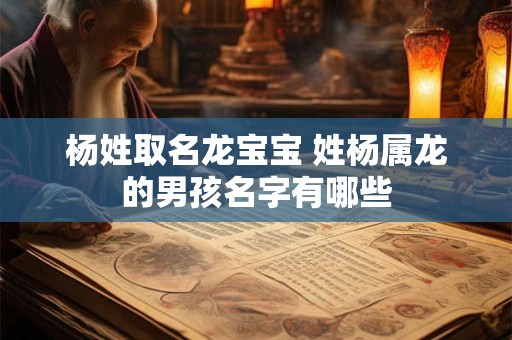 杨姓取名龙宝宝 姓杨属龙的男孩名字有哪些