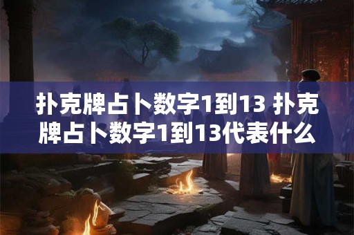 扑克牌占卜数字1到13 扑克牌占卜数字1到13代表什么
