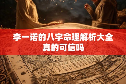 李一诺的八字命理解析大全真的可信吗