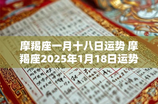 摩羯座一月十八日运势 摩羯座2025年1月18日运势
