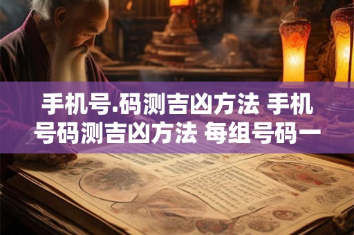 手机号.码测吉凶方法 手机号码测吉凶方法 每组号码一组