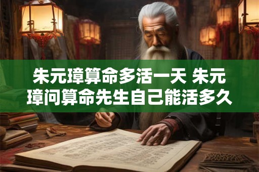 朱元璋算命多活一天 朱元璋问算命先生自己能活多久