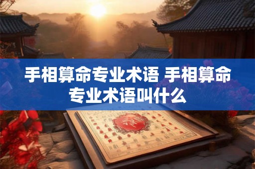 手相算命专业术语 手相算命专业术语叫什么