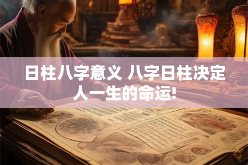 日柱八字意义 八字日柱决定人一生的命运!