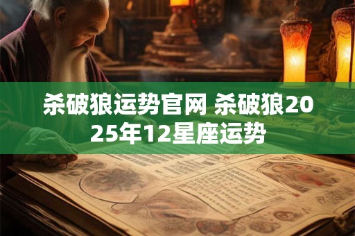 杀破狼运势官网 杀破狼2025年12星座运势