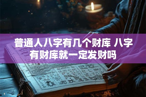 普通人八字有几个财库 八字有财库就一定发财吗 普通人八字有几个财库 八字有财库就一定发财吗