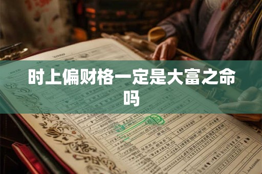 时上偏财格一定是大富之命吗