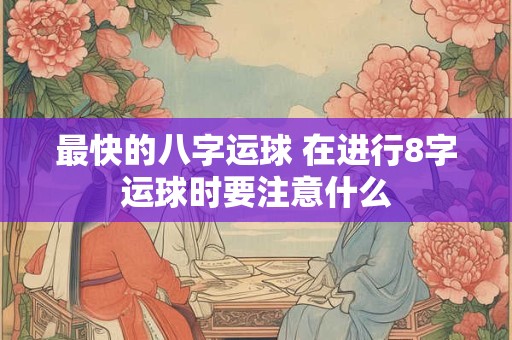 最快的八字运球 在进行8字运球时要注意什么