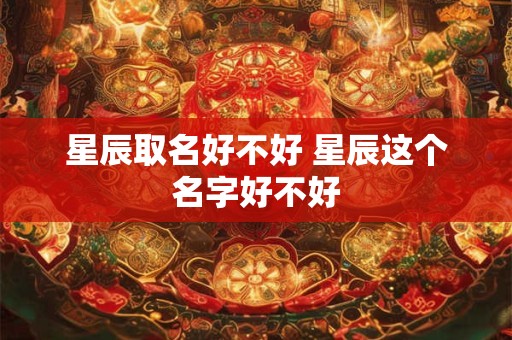 星辰取名好不好 星辰这个名字好不好
