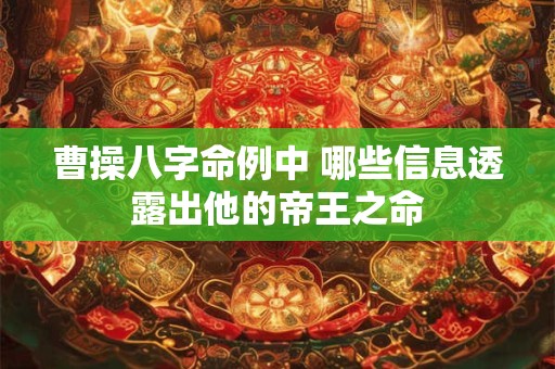 曹操八字命例中 哪些信息透露出他的帝王之命