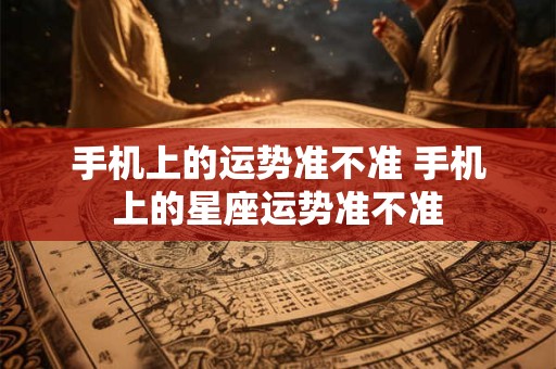 手机上的运势准不准 手机上的星座运势准不准