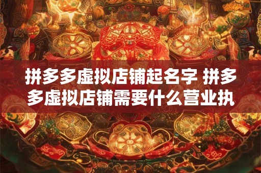 拼多多虚拟店铺起名字 拼多多虚拟店铺需要什么营业执照