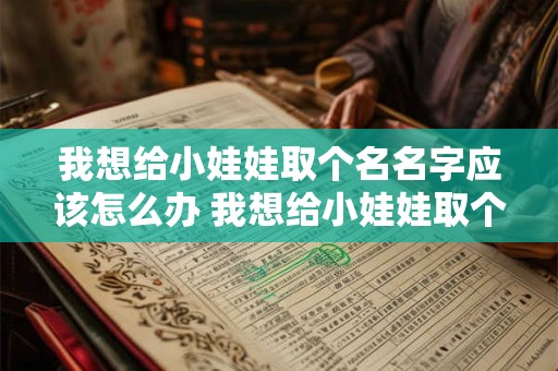 我想给小娃娃取个名名字应该怎么办 我想给小娃娃取个名名字应该怎么办呢 我想给小娃娃取个名名字应该怎么办 我想给小娃娃取个名名字应该怎么办呢
