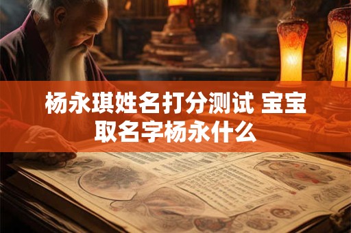杨永琪姓名打分测试 宝宝取名字杨永什么