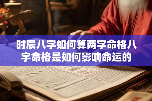 时辰八字如何算两字命格八字命格是如何影响命运的