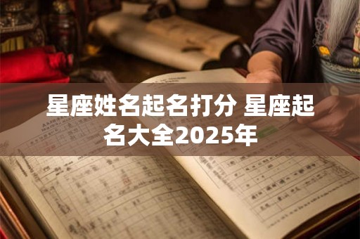 星座姓名起名打分 星座起名大全2025年