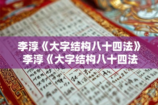李淳《大字结构八十四法》 李淳《大字结构八十四法》是谁写的