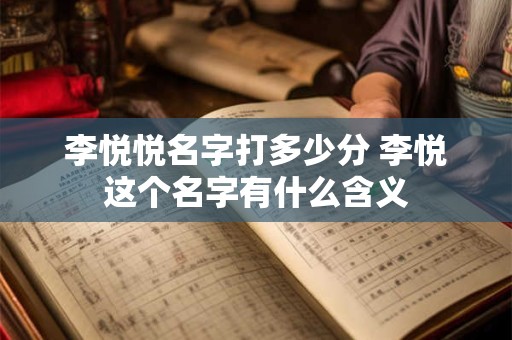 李悦悦名字打多少分 李悦这个名字有什么含义
