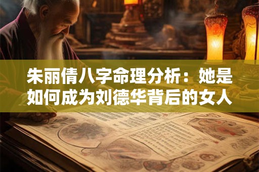 朱丽倩八字命理分析：她是如何成为刘德华背后的女人的