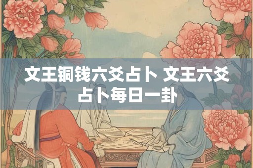 文王铜钱六爻占卜 文王六爻占卜每日一卦 文王铜钱六爻占卜 文王六爻占卜每日一卦