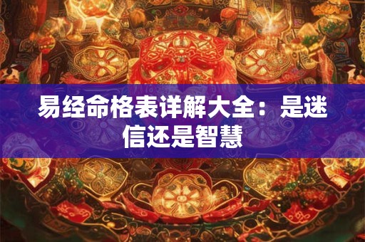 易经命格表详解大全：是迷信还是智慧
