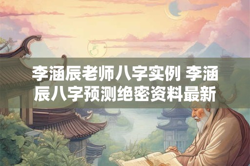 李涵辰老师八字实例 李涵辰八字预测绝密资料最新