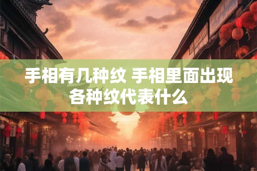 手相有几种纹 手相里面出现各种纹代表什么
