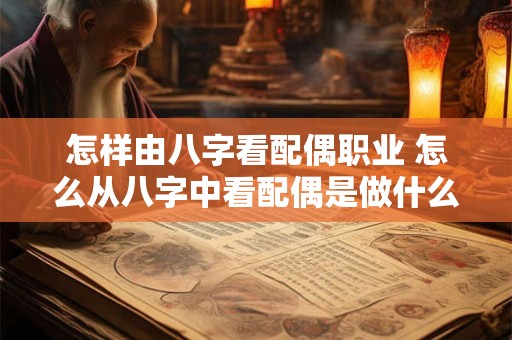 怎样由八字看配偶职业 怎么从八字中看配偶是做什么行业的