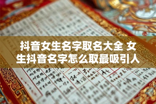 抖音女生名字取名大全 女生抖音名字怎么取最吸引人