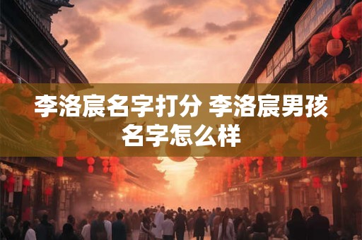 李洛宸名字打分 李洛宸男孩名字怎么样