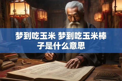 梦到吃玉米 梦到吃玉米棒子是什么意思