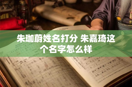 朱珈蔚姓名打分 朱嘉琦这个名字怎么样