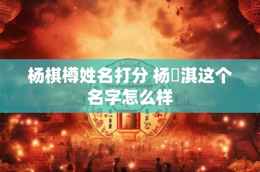 杨棋樽姓名打分 杨婼淇这个名字怎么样