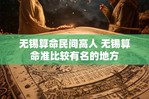 无锡算命民间高人 无锡算命准比较有名的地方