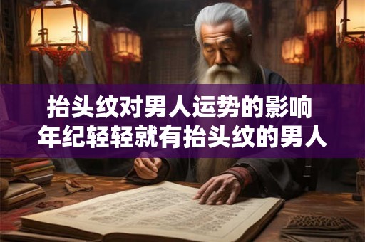 抬头纹对男人运势的影响 年纪轻轻就有抬头纹的男人运势 抬头纹对男人运势的影响 年纪轻轻就有抬头纹的男人运势