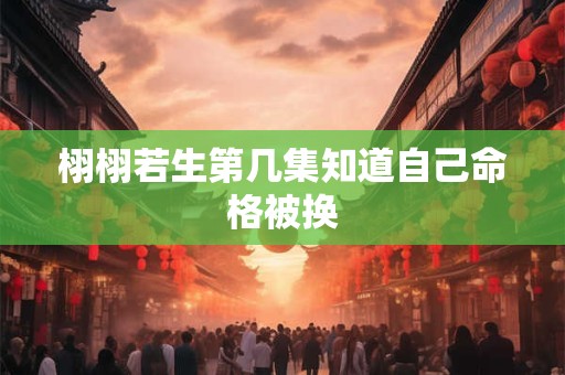 栩栩若生第几集知道自己命格被换