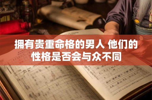 拥有贵重命格的男人 他们的性格是否会与众不同