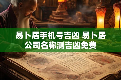 易卜居手机号吉凶 易卜居公司名称测吉凶免费
