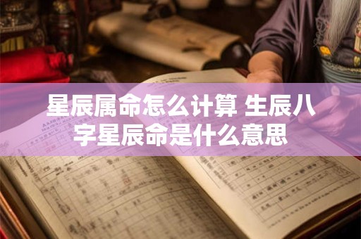星辰属命怎么计算 生辰八字星辰命是什么意思