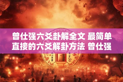 曾仕强六爻卦解全文 最简单直接的六爻解卦方法 曾仕强