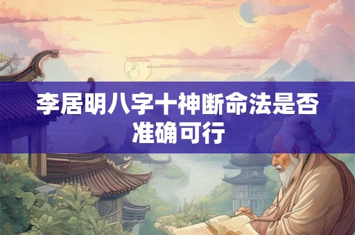 李居明八字十神断命法是否准确可行