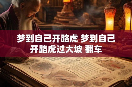 梦到自己开路虎 梦到自己开路虎过大坡 翻车