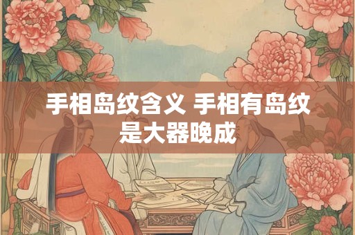 手相岛纹含义 手相有岛纹是大器晚成