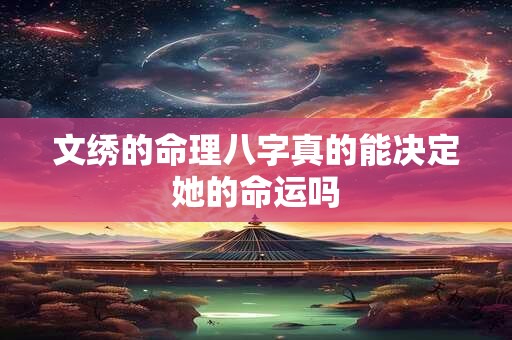 文绣的命理八字真的能决定她的命运吗