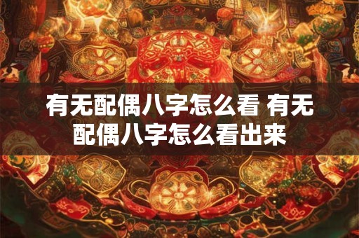有无配偶八字怎么看 有无配偶八字怎么看出来